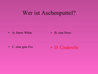Wer ist Aschenputtel? A: Snow White B: eine Hexe C: eine gute Fee D: Cinderella 