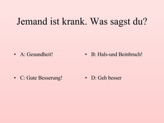 Jemand ist krank. Was sagst du? A: Gesundheit! B: Hals-und Beinbruch! C: Gute Besserung! D: Geh besser 