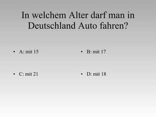 In welchem Alter darf man in Deutschland Auto fahren? A: mit 15 B: mit 17 C: mit 21 D: mit 18 