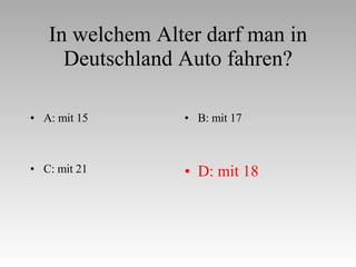 In welchem Alter darf man in Deutschland Auto fahren? A: mit 15 B: mit 17 C: mit 21 D: mit 18 