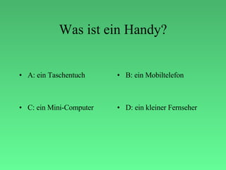 Was ist ein Handy? A: ein Taschentuch B: ein Mobiltelefon C: ein Mini-Computer D: ein kleiner Fernseher  