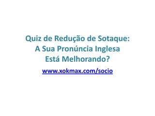 Quiz de Redução de Sotaque: A Sua Pronúncia Inglesa Está Melhorando? www.xokmax.com/socio 