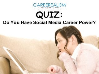 QUIZ: 
Do You Have Social Media Career Power? 
 