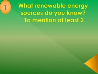 What renewable energy
sources do you know?
To mention at least 2
 