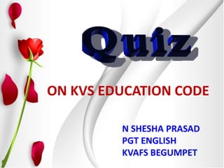 ON KVS EDUCATION CODE
N SHESHA PRASAD
PGT ENGLISH
KVAFS BEGUMPET
 