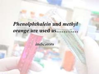 Phenolphthalein and methyl
orange are used as…………
indicators
 