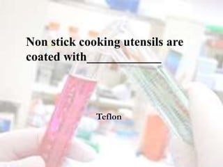 Non stick cooking utensils are
coated with____________
Teflon
 