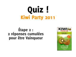 Quiz !
      Kiwi Party 2011

      Étape 2 :
2 réponses cumulées
pour être Vainqueur
 
