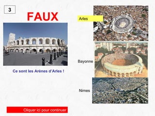 FAUX   Ce sont les Arènes d’Arles ! 3 Cliquer ici pour continuer Arles Bayonne Nimes 