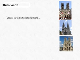 Question 10 Cliquer sur la Cathédrale d’Orléans … 