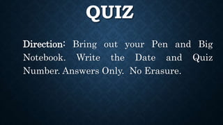 QUIZ
Direction: Bring out your Pen and Big
Notebook. Write the Date and Quiz
Number. Answers Only. No Erasure.
 