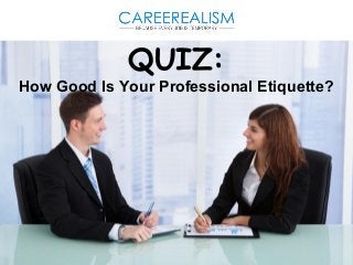 QUIZ: 
How Good Is Your Professional Etiquette? 
 