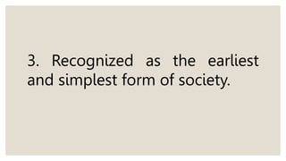 3. Recognized as the earliest
and simplest form of society.
