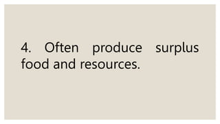 4. Often produce surplus
food and resources.
