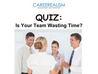QUIZ:
Is Your Team Wasting Time?
 