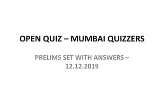 OPEN QUIZ – MUMBAI QUIZZERS
PRELIMS SET WITH ANSWERS –
12.12.2019
 