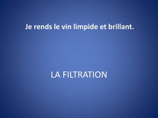 LA FILTRATION
Je rends le vin limpide et brillant.
 