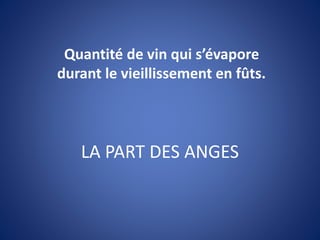LA PART DES ANGES
Quantité de vin qui s’évapore
durant le vieillissement en fûts.
 