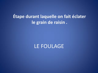 LE FOULAGE
Étape durant laquelle on fait éclater
le grain de raisin .
 
