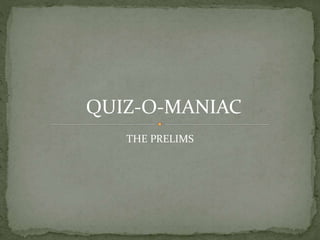 QUIZ-O-MANIAC
THE PRELIMS
 