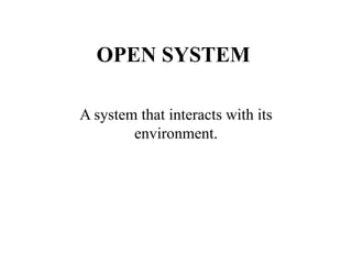 OPEN SYSTEM
A system that interacts with its
environment.
 