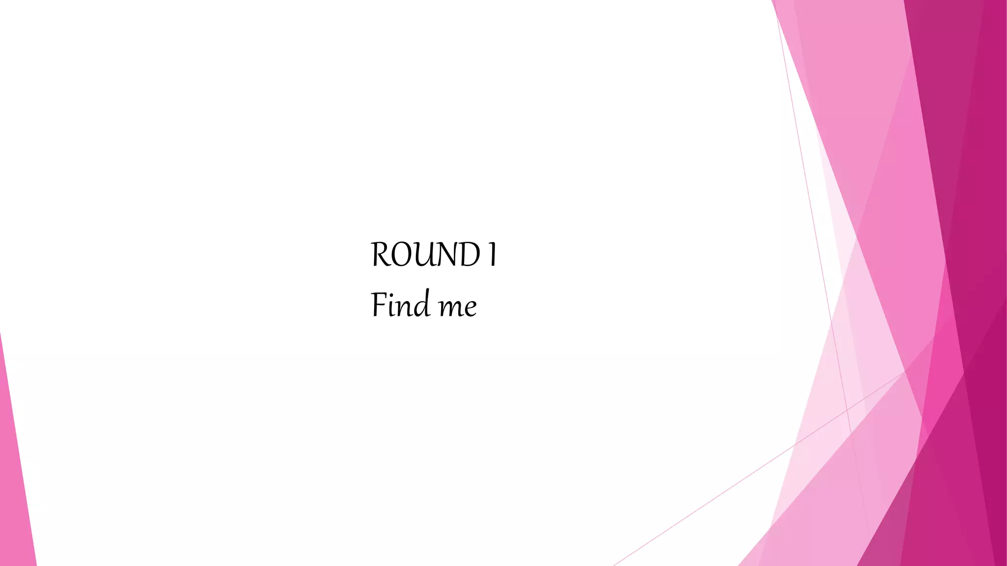 ROUND I
Find me
 