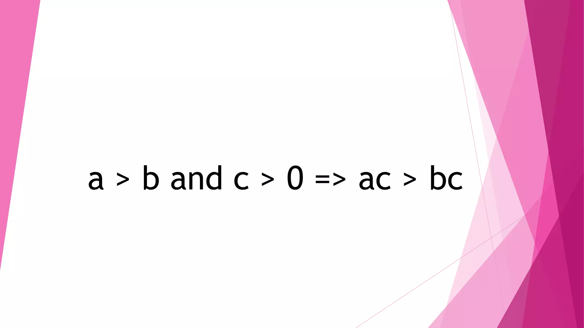 a > b and c > 0 => ac > bc
 