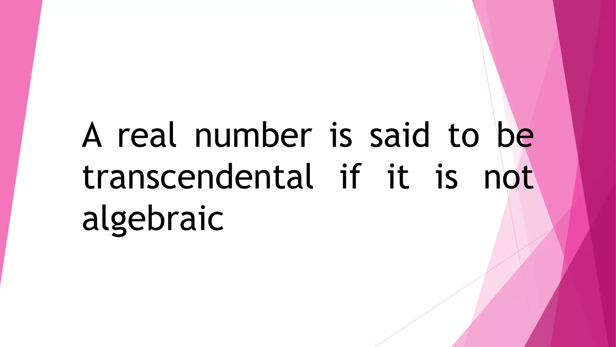 A real number is said to be
transcendental if it is not
algebraic
 