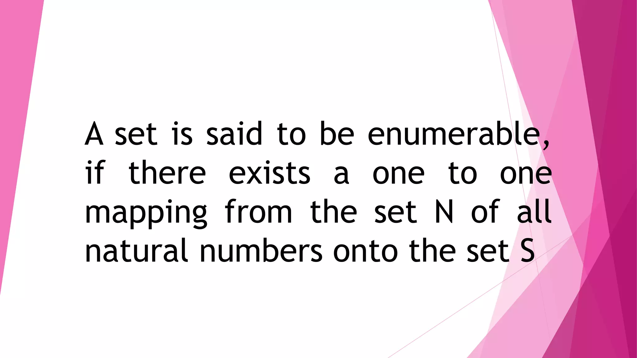 A set is said to be enumerable,
if there exists a one to one
mapping from the set N of all
natural numbers onto the set S
 