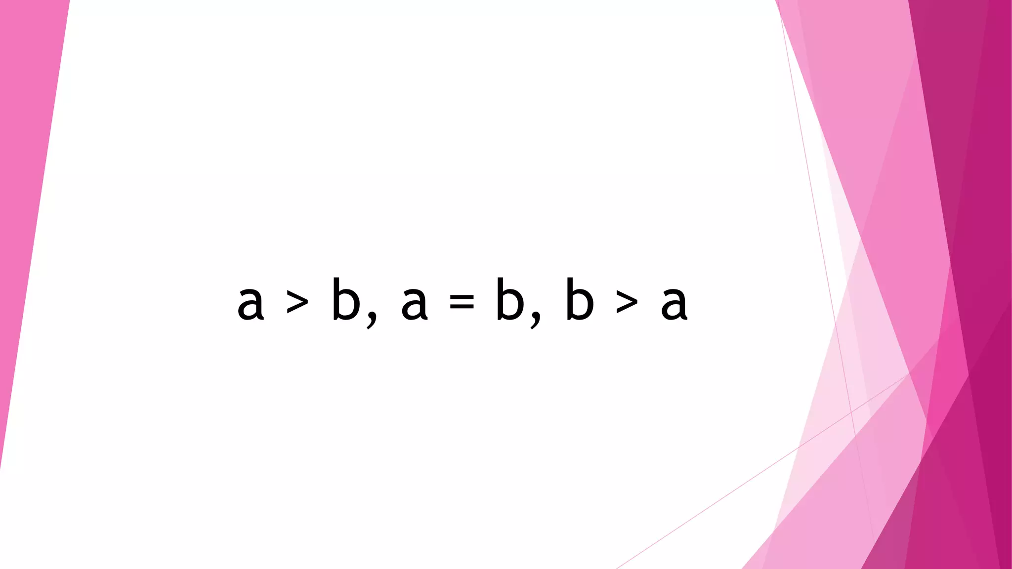 a > b, a = b, b > a
 