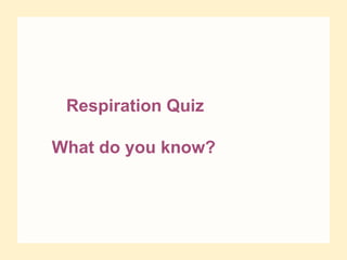 Respiration Quiz
What do you know?
 