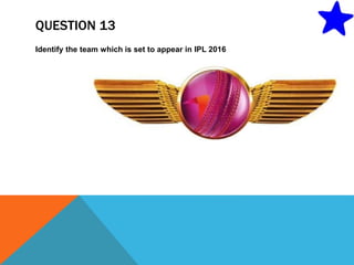 QUESTION 13
Identify the team which is set to appear in IPL 2016
 
