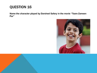 QUESTION 16
Name the character played by Darsheel Safary in the movie “Taare Zameen
Par”
 