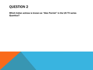 QUESTION 2
Which Indian actress is known as “Alex Parrish” in the US TV series
Quantico?
 