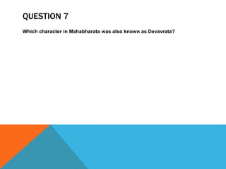 QUESTION 7
Which character in Mahabharata was also known as Devavrata?
 