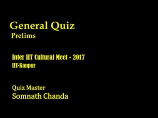 General Quiz
Prelims
Inter IIT Cultural Meet - 2017
IIT-Kanpur
Quiz Master
Somnath Chanda
 