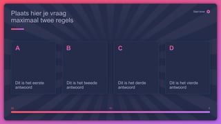 20 10 0
Start timer
Plaats hier je vraag
maximaal twee regels
Dit is het eerste
antwoord
Dit is het tweede
antwoord
Dit is het derde
antwoord
Dit is het vierde
antwoord
 