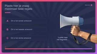 Luister naar
het fragment…
20 10 0
Start timer
Plaats hier je vraag
maximaal twee regels
Dit is het eerste antwoord
Dit is het tweede antwoord
Dit is het derde antwoord
 