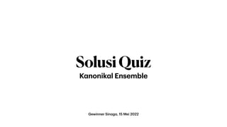 Gewinner Sin
a
g
a
, 15 Mei 2022
SolusiQuiz
K
a
nonik
a
l Ensemble
 