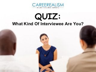 QUIZ: 
What Kind Of Interviewee Are You? 
 