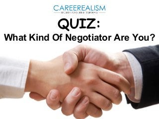 QUIZ: 
What Kind Of Negotiator Are You? 
 