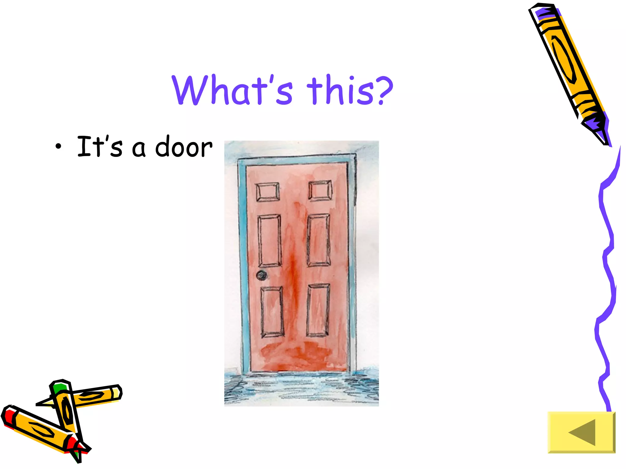 What’s this?
• It’s a door

 