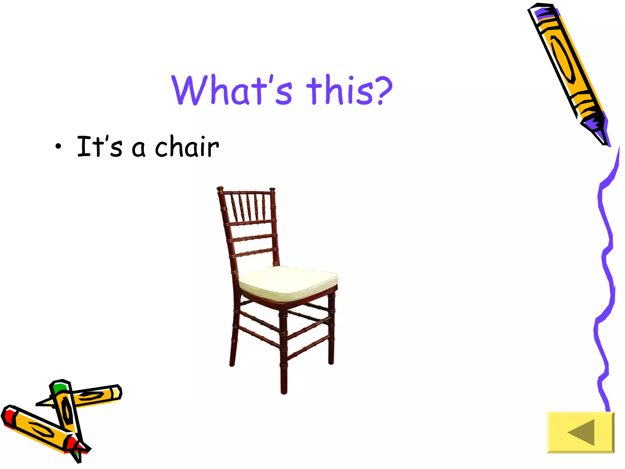 What’s this?
• It’s a chair

 