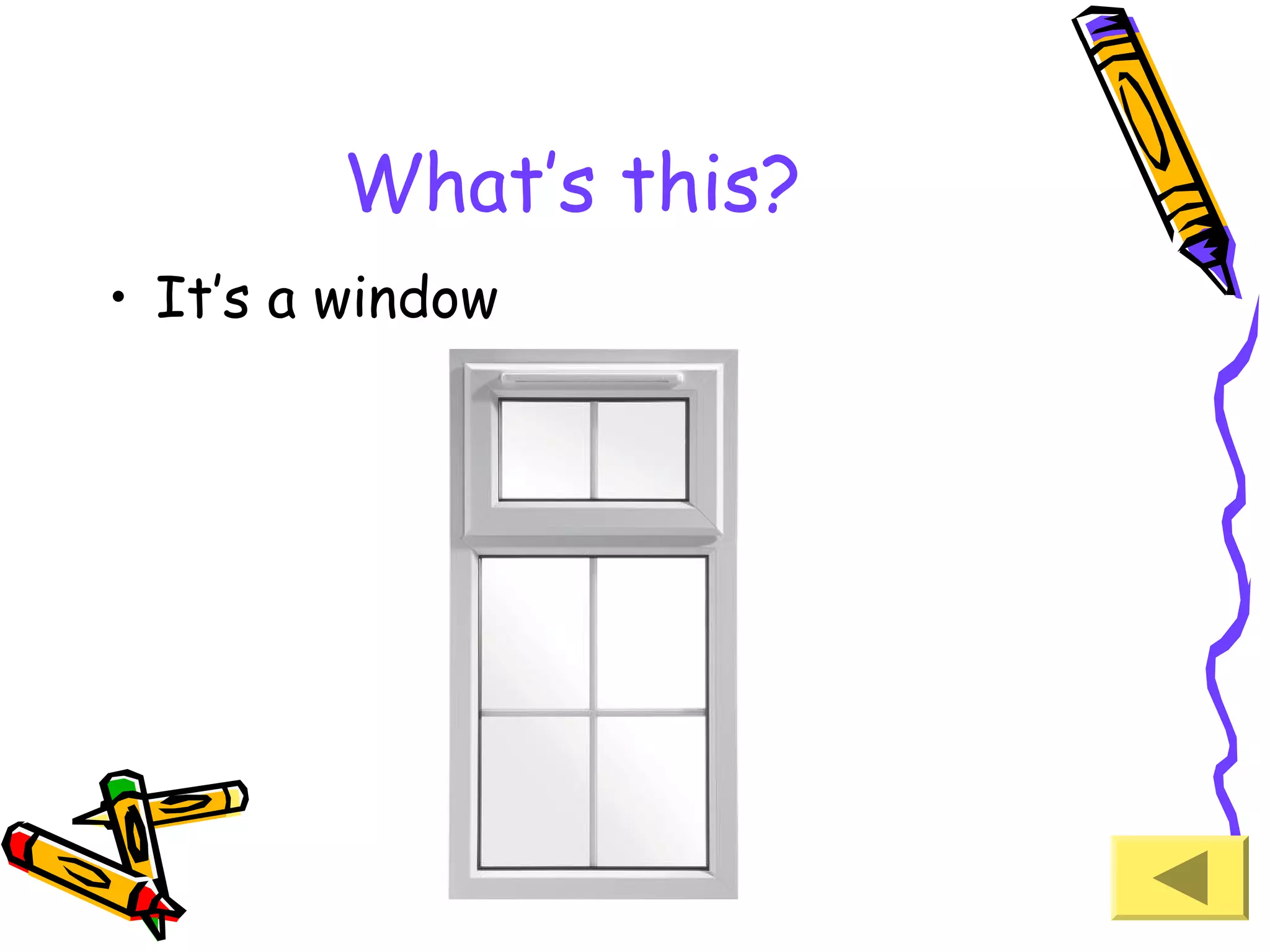 What’s this?
• It’s a window

 
