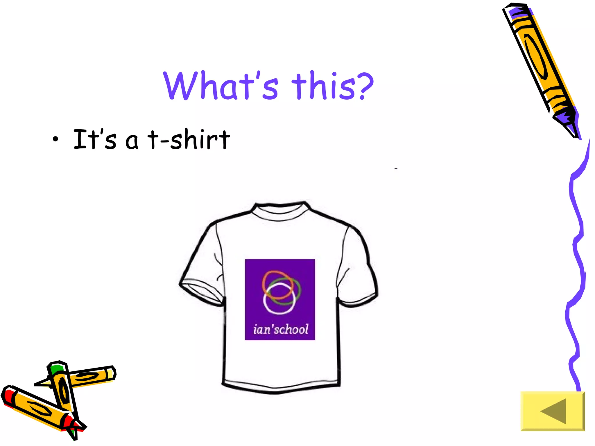 What’s this?
• It’s a t-shirt

 