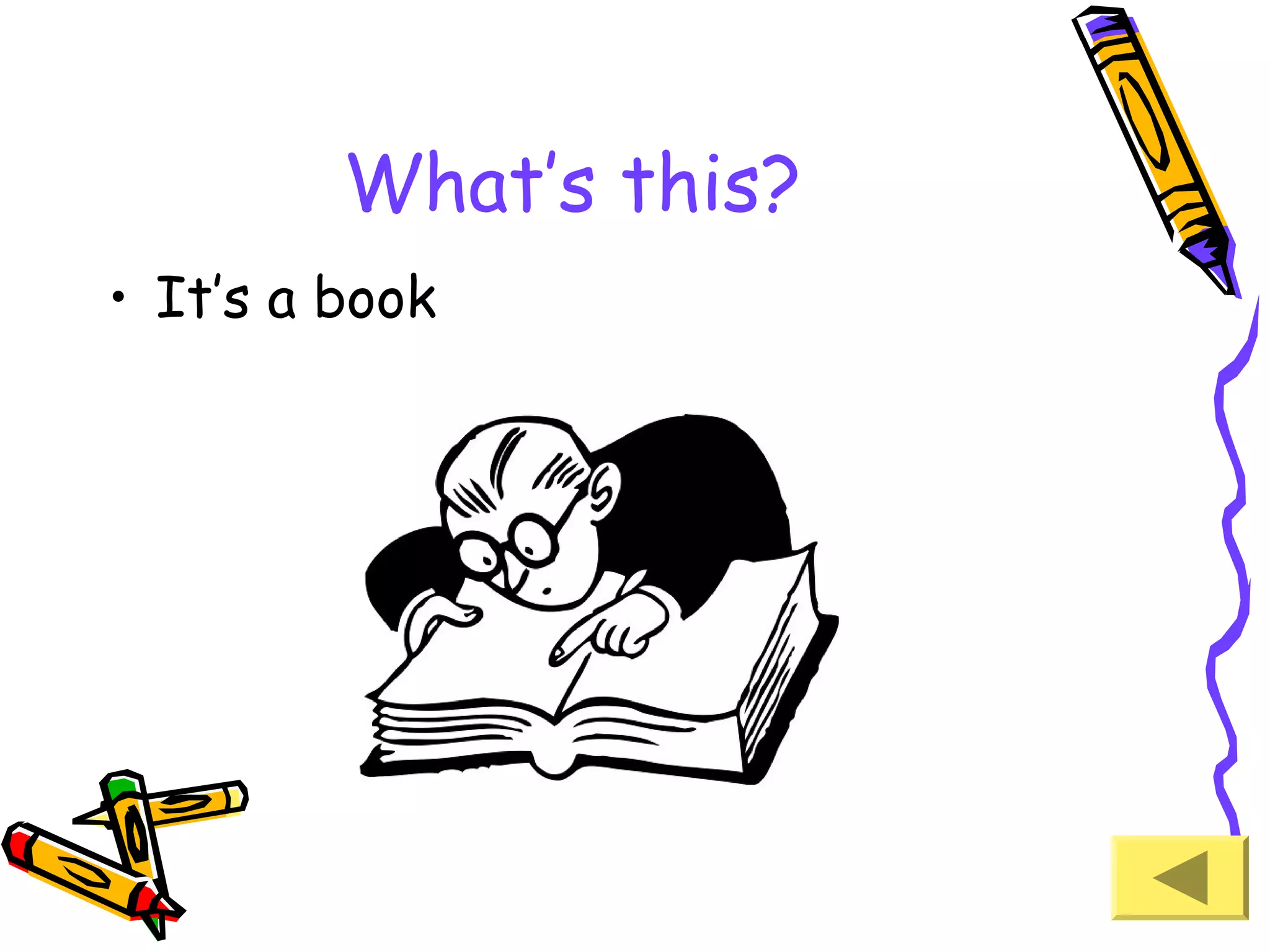 What’s this?
• It’s a book

 