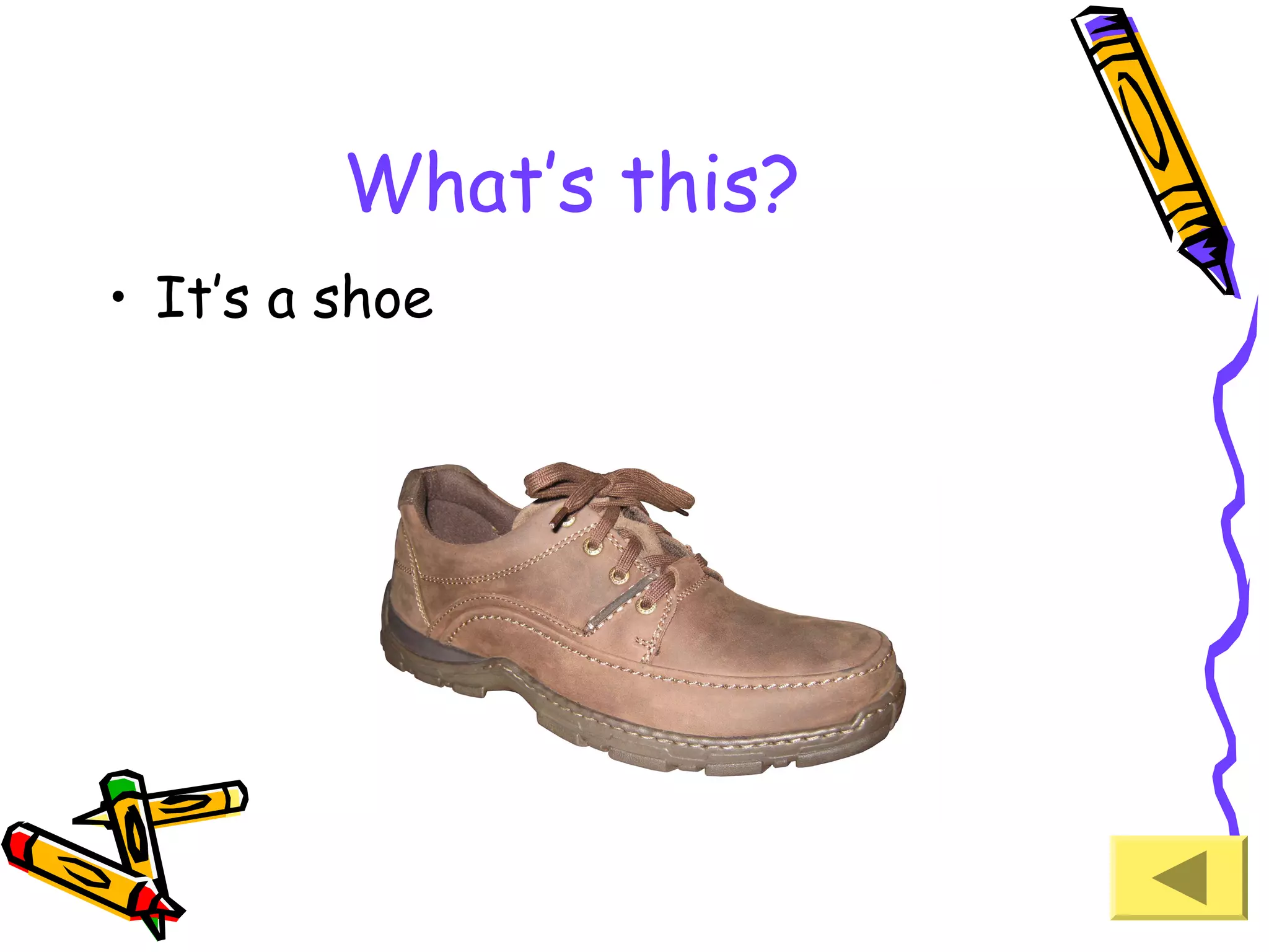 What’s this?
• It’s a shoe

 