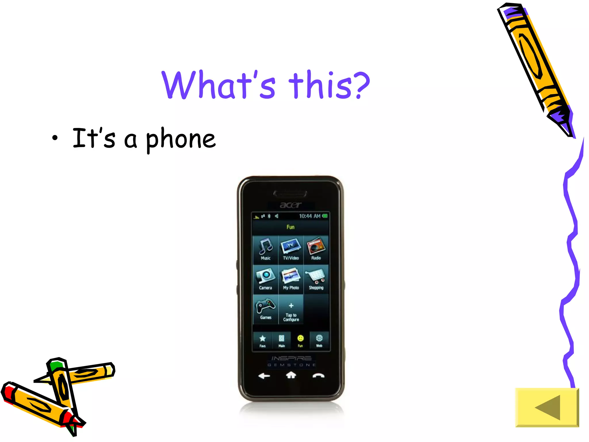 What’s this?
• It’s a phone

 