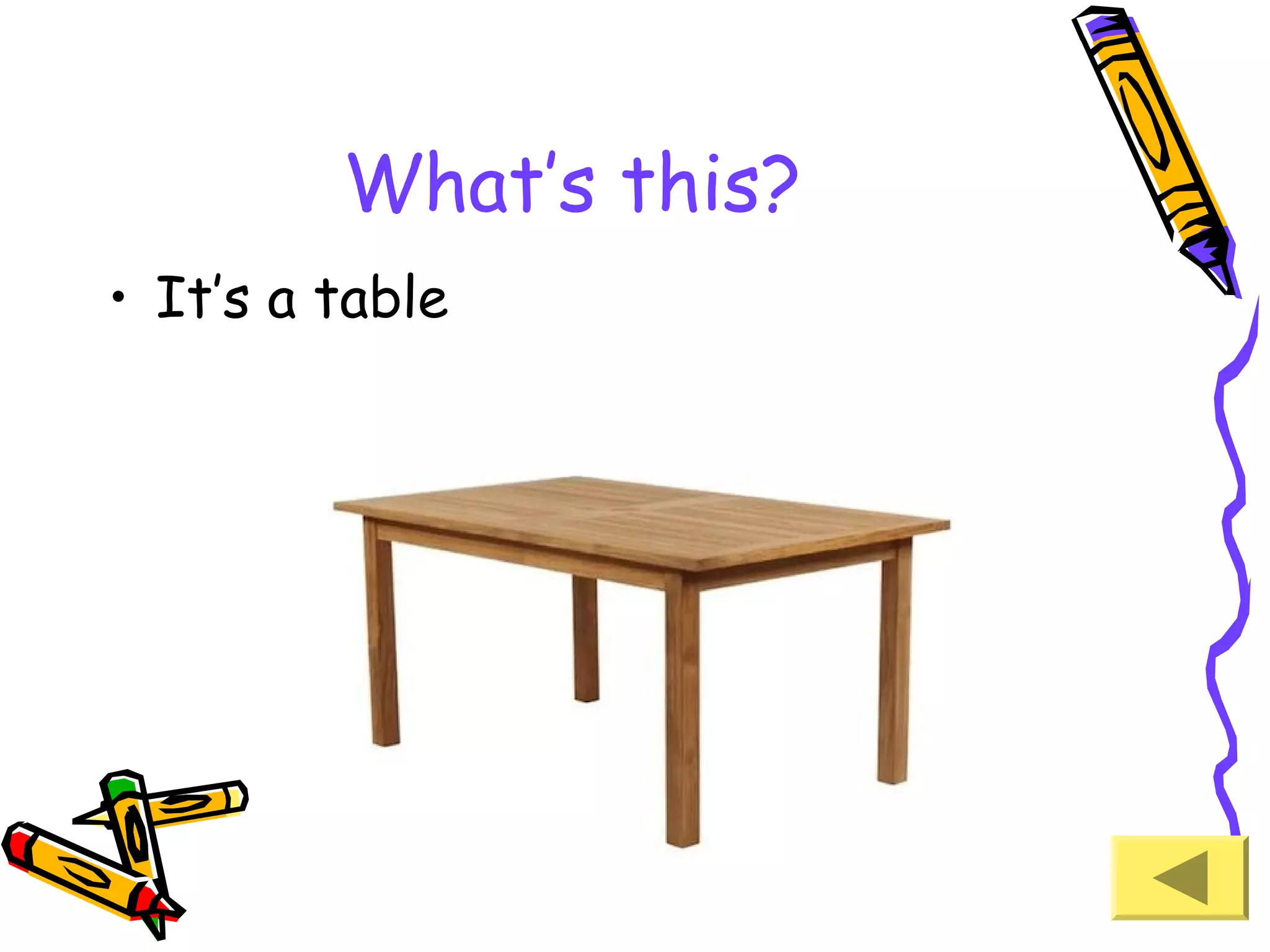 What’s this?
• It’s a table

 