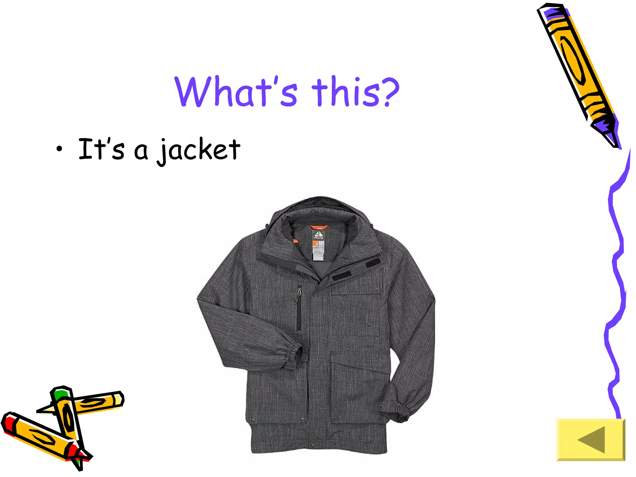 What’s this?
• It’s a jacket

 